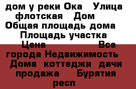 дом у реки Ока › Улица ­ флотская › Дом ­ 36 › Общая площадь дома ­ 60 › Площадь участка ­ 15 › Цена ­ 1 300 000 - Все города Недвижимость » Дома, коттеджи, дачи продажа   . Бурятия респ.